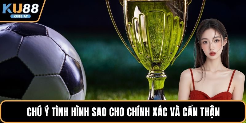 Chú ý tình hình sao cho chính xác và cẩn thận